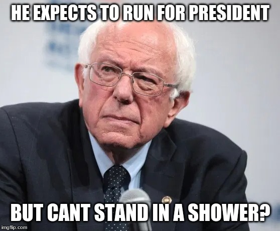 bernie fell in a showah |  HE EXPECTS TO RUN FOR PRESIDENT; BUT CANT STAND IN A SHOWER? | image tagged in bernie sanders | made w/ Imgflip meme maker