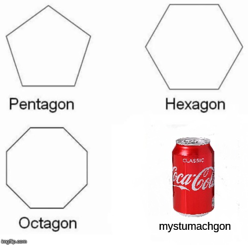 Pentagon Hexagon Octagon | mystumachgon | image tagged in memes,pentagon hexagon octagon | made w/ Imgflip meme maker