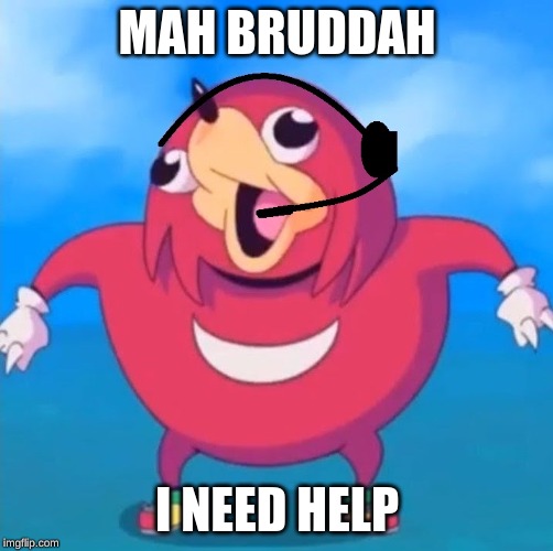 Help Desk Uganda Knuckles | MAH BRUDDAH; I NEED HELP | image tagged in help desk uganda knuckles | made w/ Imgflip meme maker