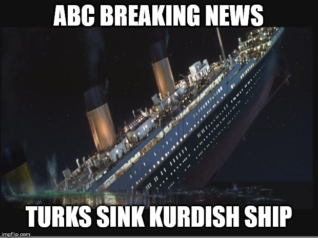 ABC Breaking News Story... | ABC BREAKING NEWS; TURKS SINK KURDISH SHIP | image tagged in titanic sinking,abc,turkey,kurds,syria | made w/ Imgflip meme maker
