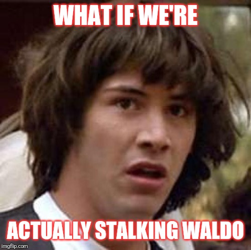 Conspiracy Keanu | WHAT IF WE'RE; ACTUALLY STALKING WALDO | image tagged in memes,conspiracy keanu | made w/ Imgflip meme maker