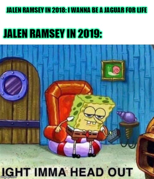 Spongebob Ight Imma Head Out Meme | JALEN RAMSEY IN 2018: I WANNA BE A JAGUAR FOR LIFE; JALEN RAMSEY IN 2019: | image tagged in spongebob ight imma head out | made w/ Imgflip meme maker