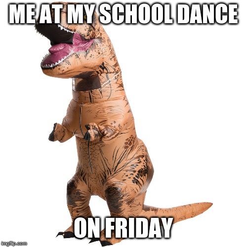 ME AT MY SCHOOL DANCE ON FRIDAY | made w/ Imgflip meme maker