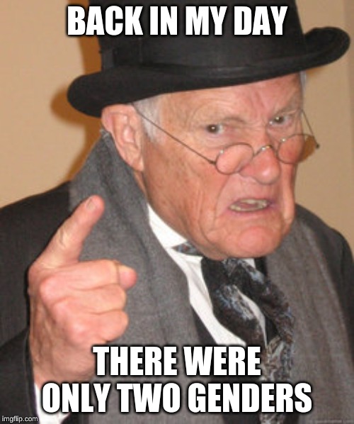 Back In My Day Meme | BACK IN MY DAY; THERE WERE ONLY TWO GENDERS | image tagged in memes,back in my day | made w/ Imgflip meme maker