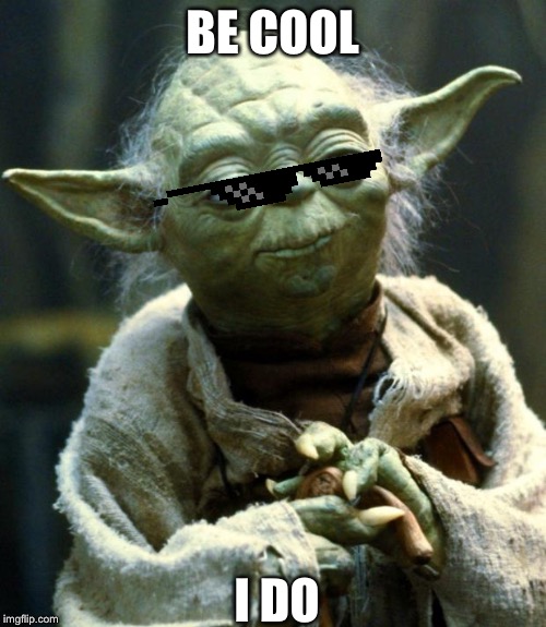 Star Wars Yoda | BE COOL; I DO | image tagged in memes,star wars yoda | made w/ Imgflip meme maker