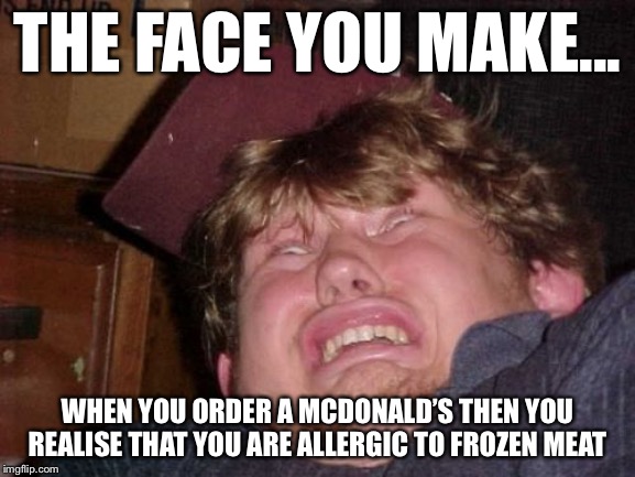 WTF | THE FACE YOU MAKE... WHEN YOU ORDER A MCDONALD’S THEN YOU REALISE THAT YOU ARE ALLERGIC TO FROZEN MEAT | image tagged in memes,wtf | made w/ Imgflip meme maker