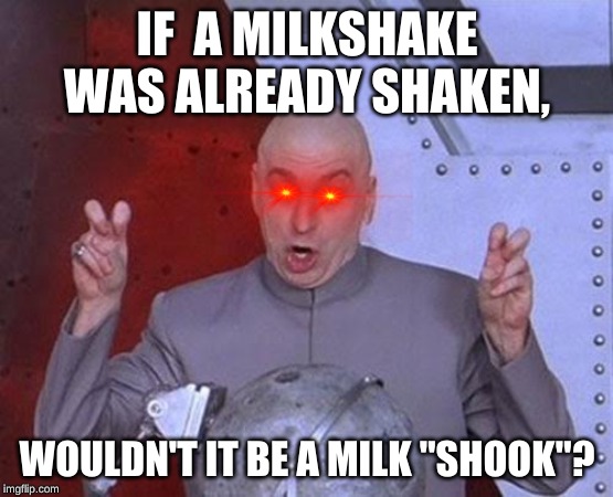 Dr Evil Laser | IF  A MILKSHAKE WAS ALREADY SHAKEN, WOULDN'T IT BE A MILK "SHOOK"? | image tagged in memes,dr evil laser | made w/ Imgflip meme maker
