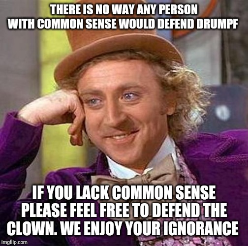 Creepy Condescending Wonka Meme | THERE IS NO WAY ANY PERSON WITH COMMON SENSE WOULD DEFEND DRUMPF; IF YOU LACK COMMON SENSE PLEASE FEEL FREE TO DEFEND THE CLOWN. WE ENJOY YOUR IGNORANCE | image tagged in memes,creepy condescending wonka | made w/ Imgflip meme maker
