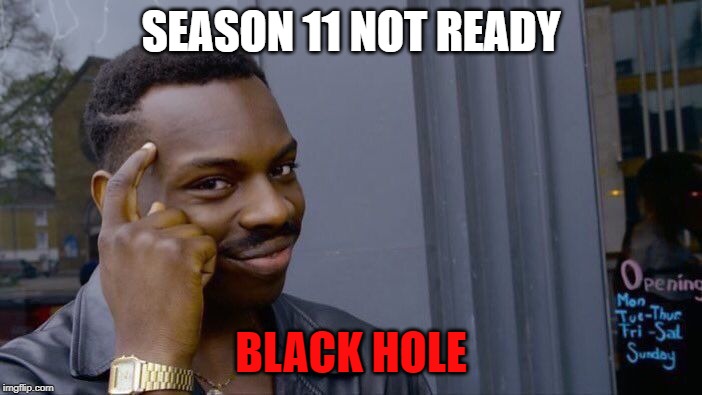 Roll Safe Think About It | SEASON 11 NOT READY; BLACK HOLE | image tagged in memes,roll safe think about it | made w/ Imgflip meme maker