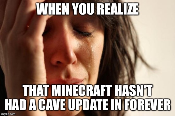 First World Problems Meme | WHEN YOU REALIZE; THAT MINECRAFT HASN'T HAD A CAVE UPDATE IN FOREVER | image tagged in memes,first world problems | made w/ Imgflip meme maker