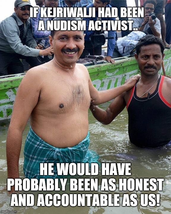 Kejriwal topless | IF KEJRIWALJI HAD BEEN 
A NUDISM ACTIVIST.. HE WOULD HAVE PROBABLY BEEN AS HONEST AND ACCOUNTABLE AS US! | image tagged in kejriwal topless | made w/ Imgflip meme maker