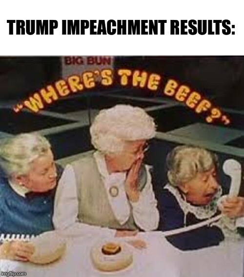 TRUMP IMPEACHMENT RESULTS: | image tagged in trump,impeach,wendy's,beef | made w/ Imgflip meme maker