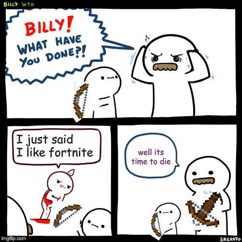 Billy, What Have You Done | I just said I like fortnite; well its time to die | image tagged in billy what have you done | made w/ Imgflip meme maker