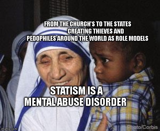 Mother Teresa | FROM THE CHURCH'S TO THE STATES               CREATING THIEVES AND PEDOPHILES AROUND THE WORLD AS ROLE MODELS; STATISM IS A MENTAL ABUSE DISORDER | image tagged in mother teresa | made w/ Imgflip meme maker