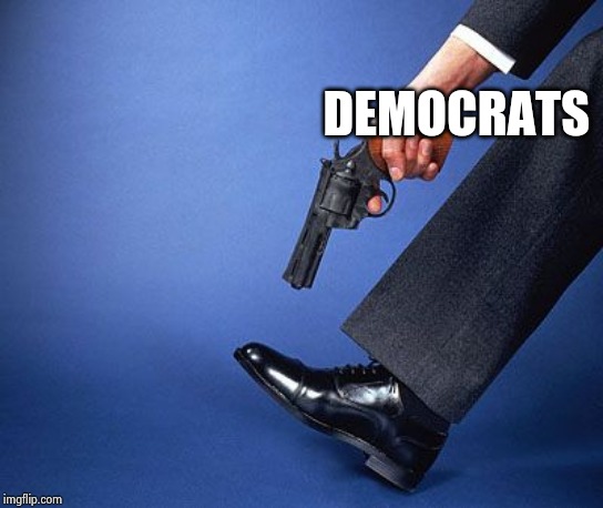 shoot in foot | DEMOCRATS | image tagged in shoot in foot | made w/ Imgflip meme maker