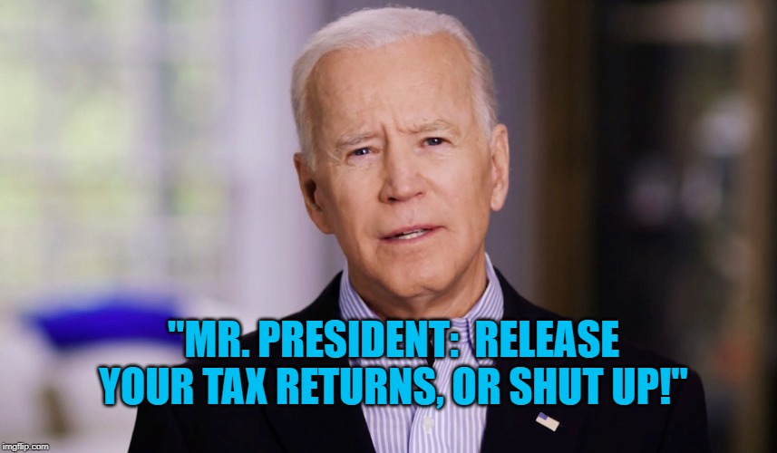 Joe Biden 2020 | "MR. PRESIDENT:  RELEASE YOUR TAX RETURNS, OR SHUT UP!" | image tagged in joe biden 2020 | made w/ Imgflip meme maker