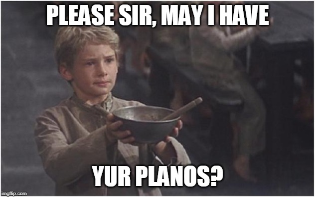 Oliver Twist Please Sir | PLEASE SIR, MAY I HAVE; YUR PLANOS? | image tagged in oliver twist please sir | made w/ Imgflip meme maker