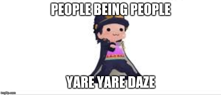 People suck | PEOPLE BEING PEOPLE; YARE YARE DAZE | image tagged in jojo's bizarre adventure,jotaro | made w/ Imgflip meme maker