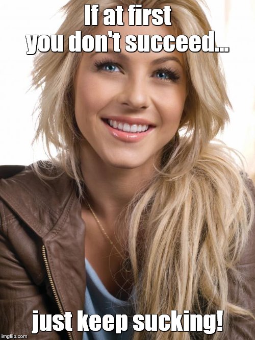 Oblivious Hot Girl |  If at first you don't succeed... just keep sucking! | image tagged in memes,oblivious hot girl | made w/ Imgflip meme maker