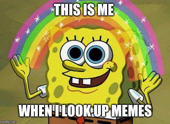 Imagination Spongebob | THIS IS ME; WHEN I LOOK UP MEMES | image tagged in memes,imagination spongebob | made w/ Imgflip meme maker