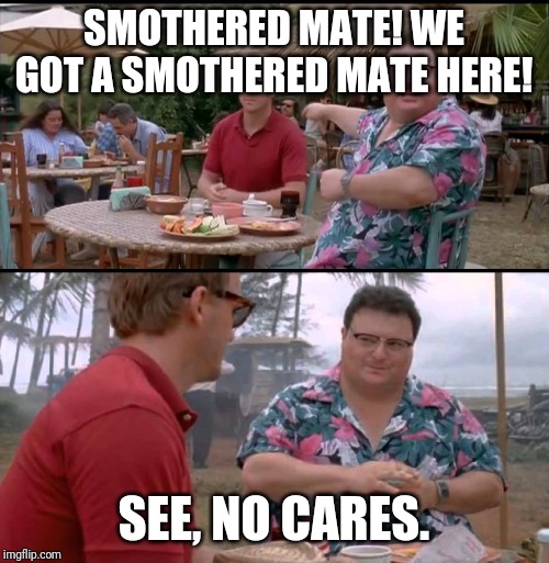 Dodgson Full | SMOTHERED MATE! WE GOT A SMOTHERED MATE HERE! SEE, NO CARES. | image tagged in dodgson full | made w/ Imgflip meme maker