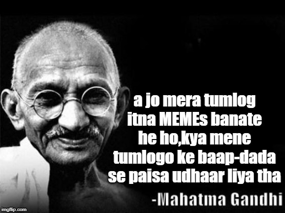 Mahatma Gandhi Rocks | a jo mera tumlog itna MEMEs banate he ho,kya mene tumlogo ke baap-dada se paisa udhaar liya tha | image tagged in mahatma gandhi rocks | made w/ Imgflip meme maker