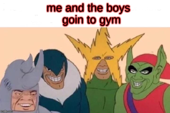 Me And The Boys | me and the boys 
                   goin to gym | image tagged in memes,me and the boys | made w/ Imgflip meme maker