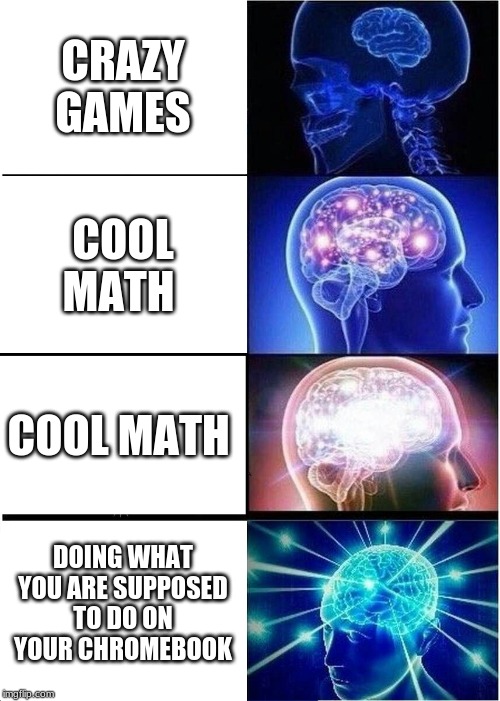 Expanding Brain Meme | CRAZY GAMES; COOL MATH; COOL MATH; DOING WHAT YOU ARE SUPPOSED TO DO ON YOUR CHROMEBOOK | image tagged in memes,expanding brain | made w/ Imgflip meme maker