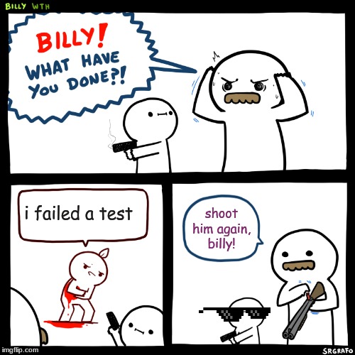 Billy, What Have You Done | i failed a test; shoot him again, billy! | image tagged in billy what have you done | made w/ Imgflip meme maker