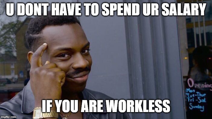 Roll Safe Think About It | U DONT HAVE TO SPEND UR SALARY; IF YOU ARE WORKLESS | image tagged in memes,roll safe think about it | made w/ Imgflip meme maker