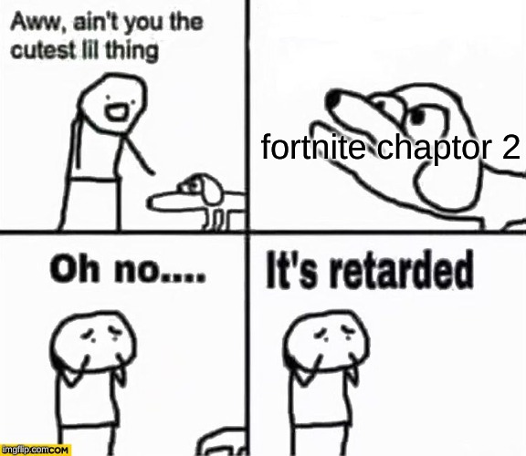 Oh no it's retarded! | fortnite chaptor 2 | image tagged in oh no it's retarded | made w/ Imgflip meme maker