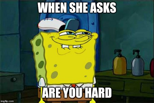 Don't You Squidward Meme | WHEN SHE ASKS; ARE YOU HARD | image tagged in memes,dont you squidward | made w/ Imgflip meme maker