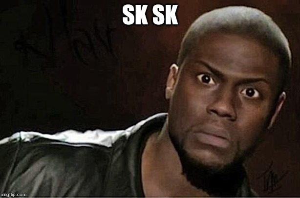 Kevin Hart | SK SK | image tagged in memes,kevin hart | made w/ Imgflip meme maker