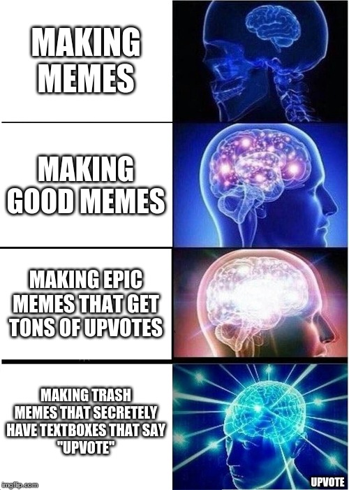 Expanding Brain | MAKING MEMES; MAKING GOOD MEMES; MAKING EPIC MEMES THAT GET TONS OF UPVOTES; MAKING TRASH MEMES THAT SECRETELY HAVE TEXTBOXES THAT SAY
"UPVOTE"; UPVOTE | image tagged in memes,expanding brain | made w/ Imgflip meme maker