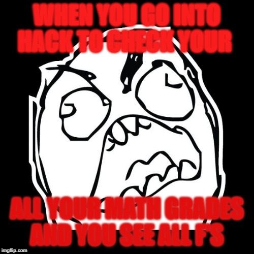 Rage Meme | WHEN YOU GO INTO HACK TO CHECK YOUR; ALL YOUR MATH GRADES AND YOU SEE ALL F'S | image tagged in rage meme | made w/ Imgflip meme maker