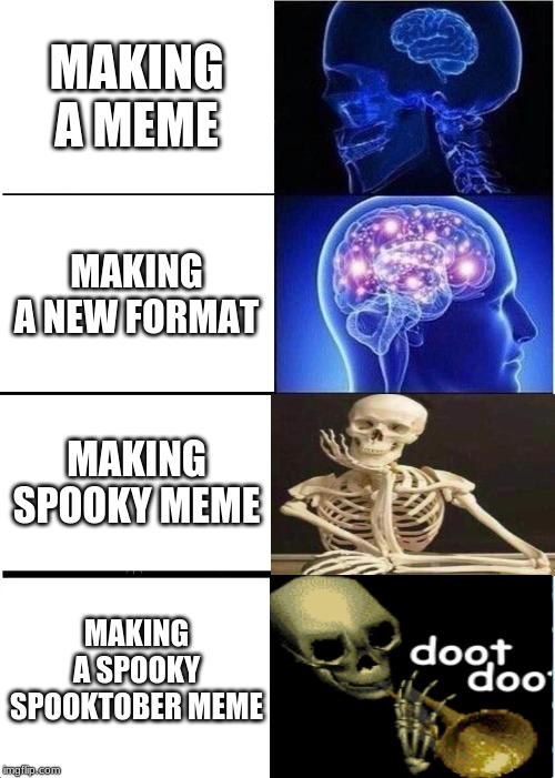 Expanding Brain Meme | MAKING A MEME; MAKING A NEW FORMAT; MAKING SPOOKY MEME; MAKING A SPOOKY SPOOKTOBER MEME | image tagged in memes,expanding brain | made w/ Imgflip meme maker