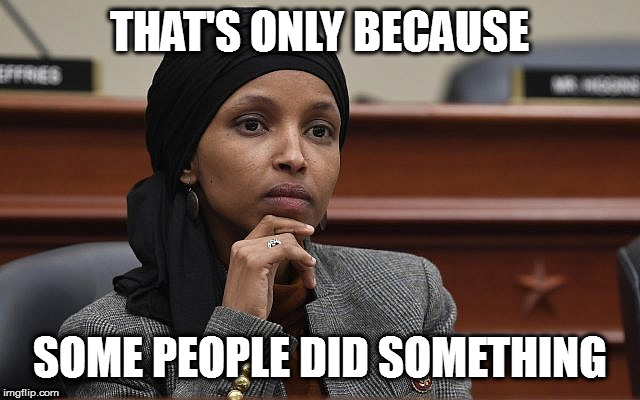 THAT'S ONLY BECAUSE SOME PEOPLE DID SOMETHING | image tagged in ilhan omar something | made w/ Imgflip meme maker