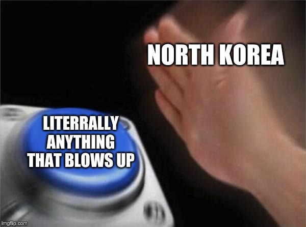 Blank Nut Button Meme | NORTH KOREA; LITERALLY ANYTHING THAT BLOWS UP | image tagged in memes,blank nut button | made w/ Imgflip meme maker