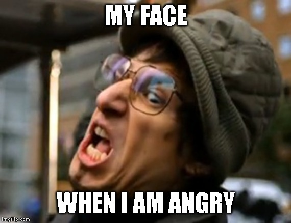 Threw it on the ground | MY FACE; WHEN I AM ANGRY | image tagged in threw it on the ground | made w/ Imgflip meme maker