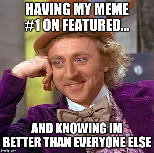 Creepy Condescending Wonka | HAVING MY MEME #1 ON FEATURED... AND KNOWING IM BETTER THAN EVERYONE ELSE | image tagged in memes,creepy condescending wonka | made w/ Imgflip meme maker