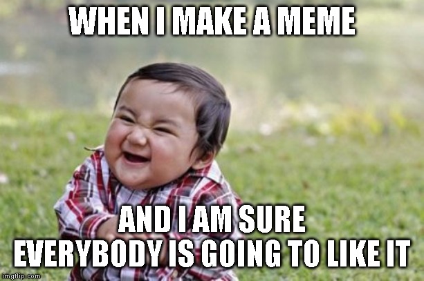Evil Toddler | WHEN I MAKE A MEME; AND I AM SURE EVERYBODY IS GOING TO LIKE IT | image tagged in memes,evil toddler | made w/ Imgflip meme maker