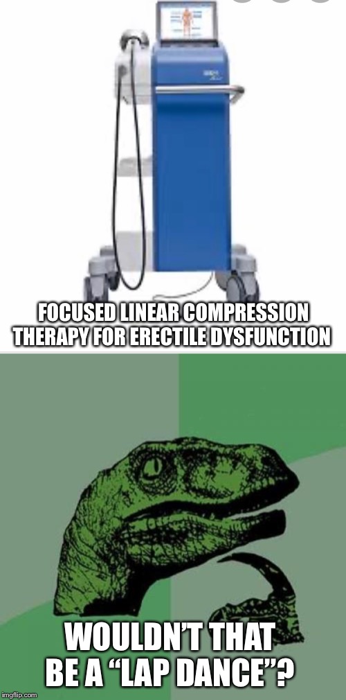FOCUSED LINEAR COMPRESSION THERAPY FOR ERECTILE DYSFUNCTION; WOULDN’T THAT BE A “LAP DANCE”? | image tagged in memes,philosoraptor | made w/ Imgflip meme maker
