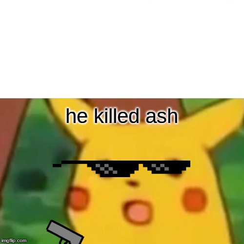 Surprised Pikachu | he killed ash | image tagged in memes,surprised pikachu | made w/ Imgflip meme maker