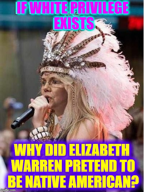 White Woman Speaks Forked Tongue | IF WHITE PRIVILEGE          EXISTS; WHY DID ELIZABETH  WARREN PRETEND TO  BE NATIVE AMERICAN? | image tagged in vince vance,native americans,elizabeth warren,pocahontas,white privilege,lying politician | made w/ Imgflip meme maker