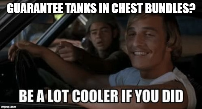 be a lot cooler if you did | GUARANTEE TANKS IN CHEST BUNDLES? | image tagged in be a lot cooler if you did | made w/ Imgflip meme maker
