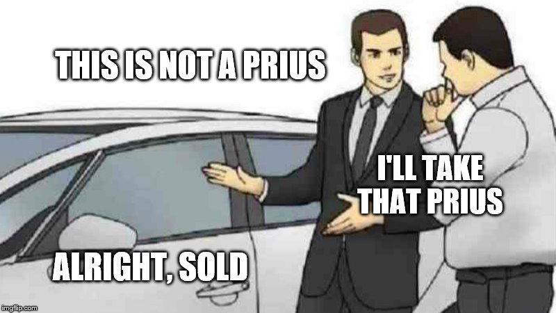 Typical ADHD kid in 2019 | THIS IS NOT A PRIUS; I'LL TAKE THAT PRIUS; ALRIGHT, SOLD | image tagged in memes,car salesman slaps roof of car | made w/ Imgflip meme maker