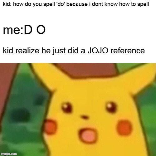 Surprised Pikachu | kid: how do you spell 'do' because i dont know how to spell; me:D O; kid realize he just did a JOJO reference | image tagged in memes,surprised pikachu | made w/ Imgflip meme maker