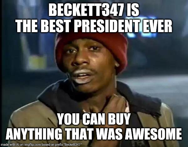 Y'all Got Any More Of That Meme | BECKETT347 IS THE BEST PRESIDENT EVER; YOU CAN BUY ANYTHING THAT WAS AWESOME | image tagged in memes,y'all got any more of that | made w/ Imgflip meme maker