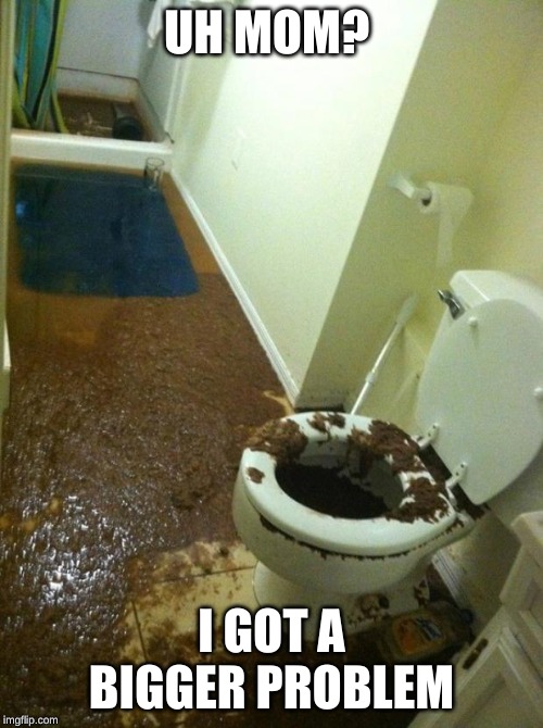 poop | UH MOM? I GOT A BIGGER PROBLEM | image tagged in poop | made w/ Imgflip meme maker