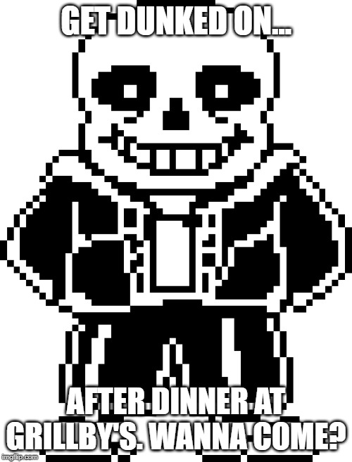 Reluctant sans | GET DUNKED ON... AFTER DINNER AT GRILLBY'S. WANNA COME? | image tagged in sans undertale | made w/ Imgflip meme maker